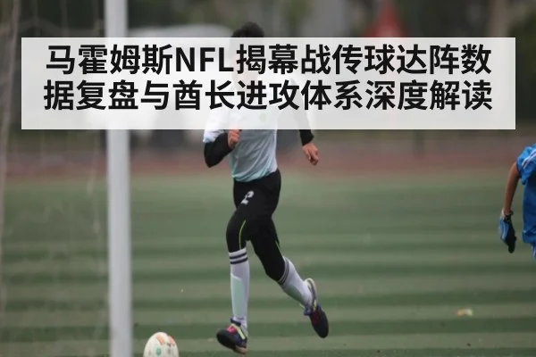 马霍姆斯NFL揭幕战传球达阵数据复盘与酋长进攻体系深度解读 | kaiyun