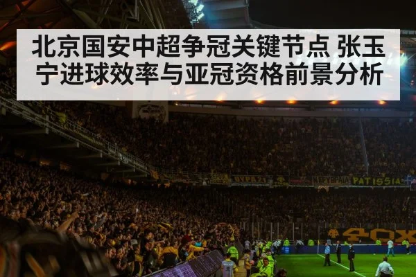 北京国安中超争冠关键节点 张玉宁进球效率与亚冠资格前景分析 | kaiyun