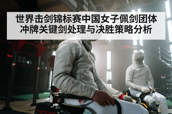 世界击剑锦标赛中国女子佩剑团体冲牌关键剑处理与决胜策略分析 - kaiyun